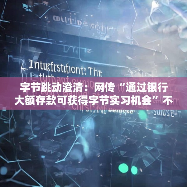 字节跳动澄清：网传“通过银行大额存款可获得字节实习机会”不属实