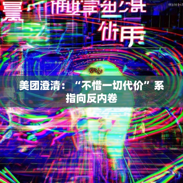 美团澄清：“不惜一切代价”系指向反内卷