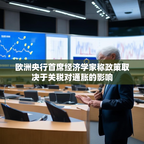 欧洲央行首席经济学家称政策取决于关税对通胀的影响