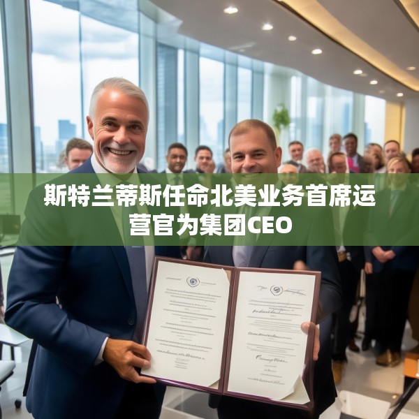 斯特兰蒂斯任命北美业务首席运营官为集团CEO