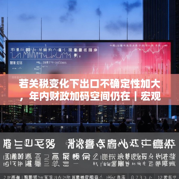 若关税变化下出口不确定性加大，年内财政加码空间仍在｜宏观晚6点