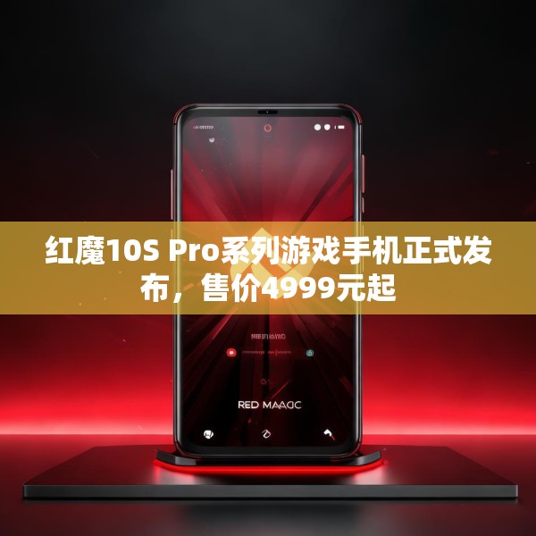 红魔10S Pro系列游戏手机正式发布，售价4999元起