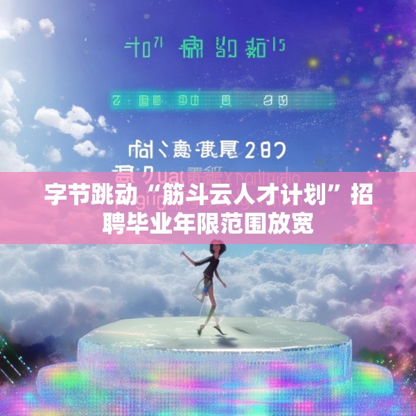 字节跳动“筋斗云人才计划”招聘毕业年限范围放宽
