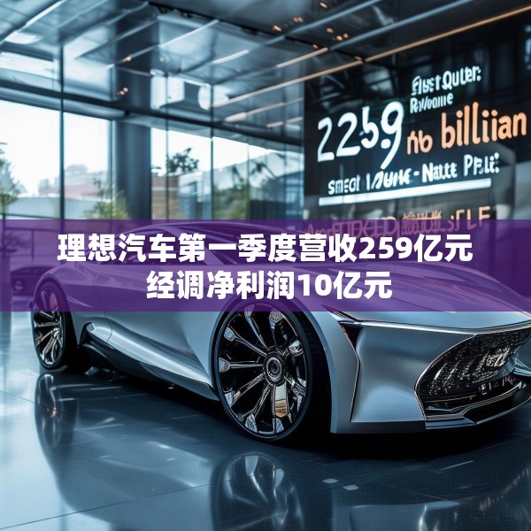 理想汽车第一季度营收259亿元 经调净利润10亿元