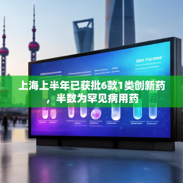 上海上半年已获批6款1类创新药，半数为罕见病用药