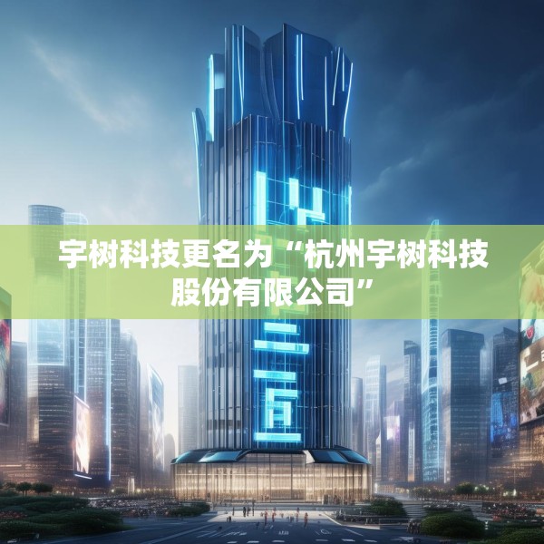 宇树科技更名为“杭州宇树科技股份有限公司”