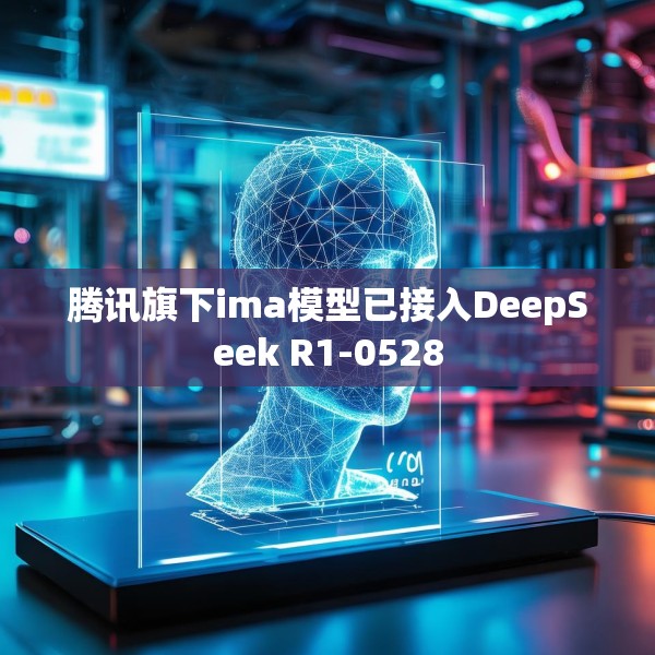 腾讯旗下ima模型已接入DeepSeek R1-0528