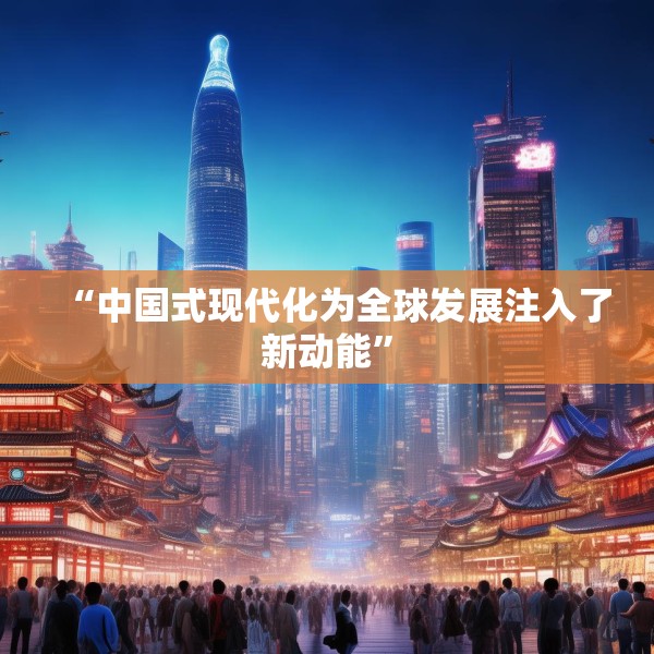 “中国式现代化为全球发展注入了新动能”