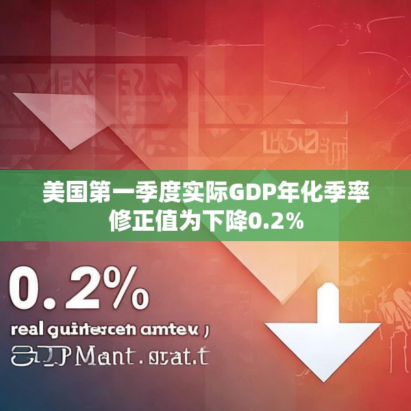 美国第一季度实际GDP年化季率修正值为下降0.2%