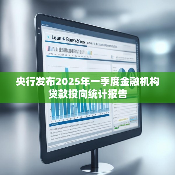 央行发布2025年一季度金融机构贷款投向统计报告