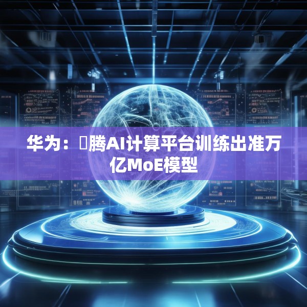 华为：昇腾AI计算平台训练出准万亿MoE模型