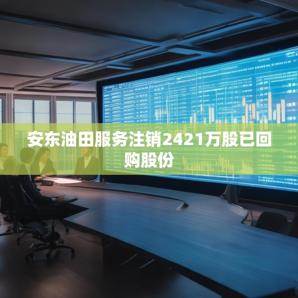 安东油田服务注销2421万股已回购股份