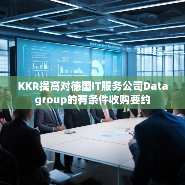 KKR提高对德国IT服务公司Datagroup的有条件收购要约