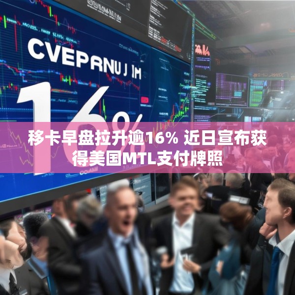 移卡早盘拉升逾16% 近日宣布获得美国MTL支付牌照