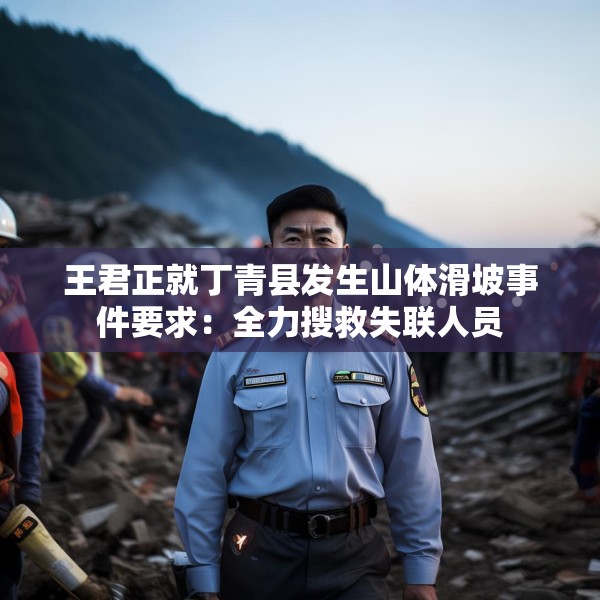 王君正就丁青县发生山体滑坡事件要求：全力搜救失联人员