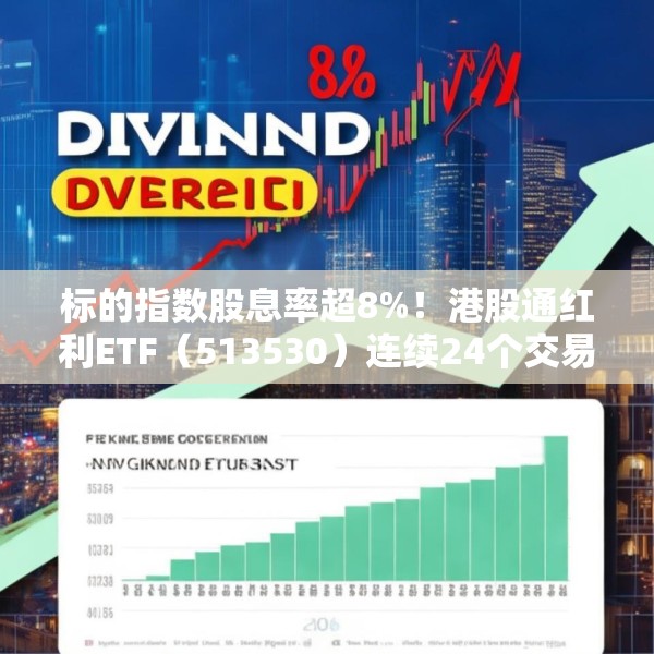 标的指数股息率超8%！港股通红利ETF（513530）连续24个交易日获资金净流入