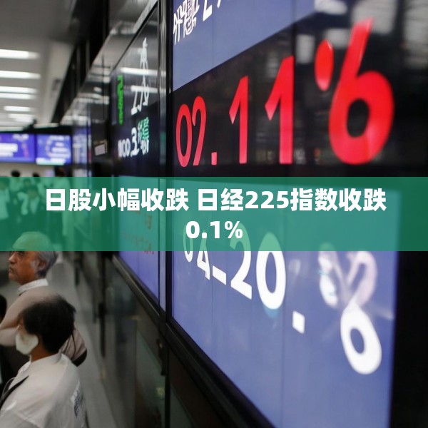 日股小幅收跌 日经225指数收跌0.1%