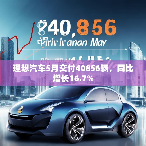 理想汽车5月交付40856辆，同比增长16.7%