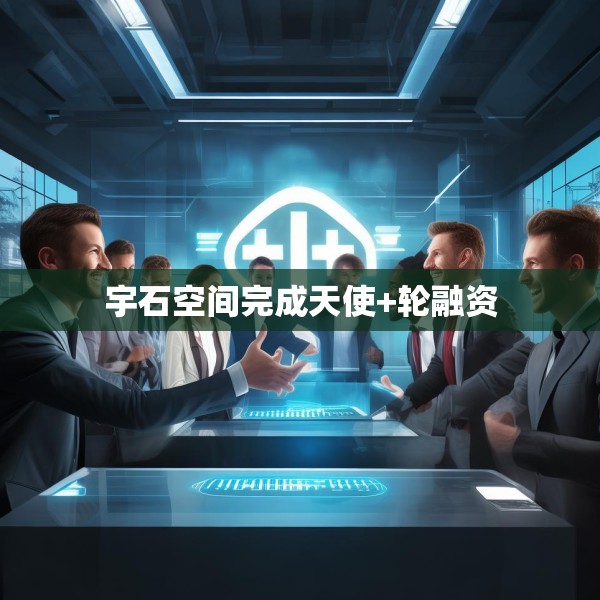 宇石空间完成天使+轮融资