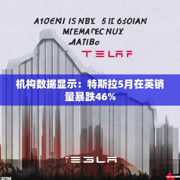 机构数据显示：特斯拉5月在英销量暴跌46%
