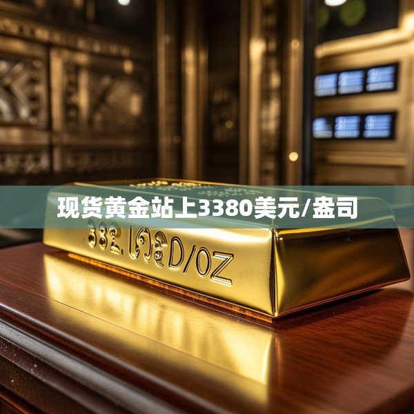 现货黄金站上3380美元/盎司