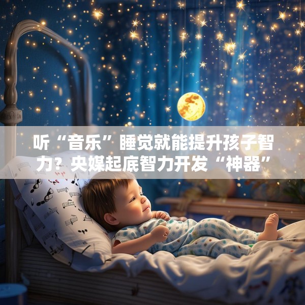 听“音乐”睡觉就能提升孩子智力？央媒起底智力开发“神器”