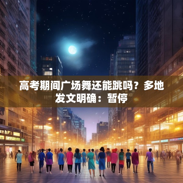 高考期间广场舞还能跳吗？多地发文明确：暂停
