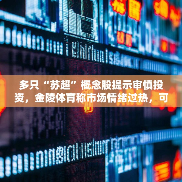 多只“苏超”概念股提示审慎投资，金陵体育称市场情绪过热，可能存在非理性交易行为