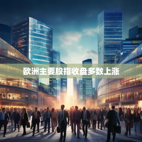 欧洲主要股指收盘多数上涨
