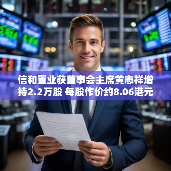 信和置业获董事会主席黄志祥增持2.2万股 每股作价约8.06港元