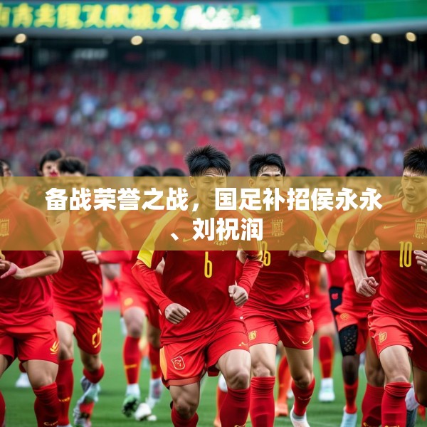 备战荣誉之战，国足补招侯永永、刘祝润