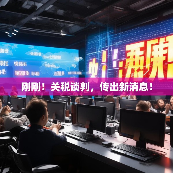 刚刚！关税谈判，传出新消息！