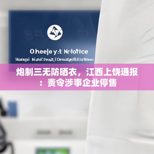 炮制三无防晒衣，江西上饶通报：责令涉事企业停售
