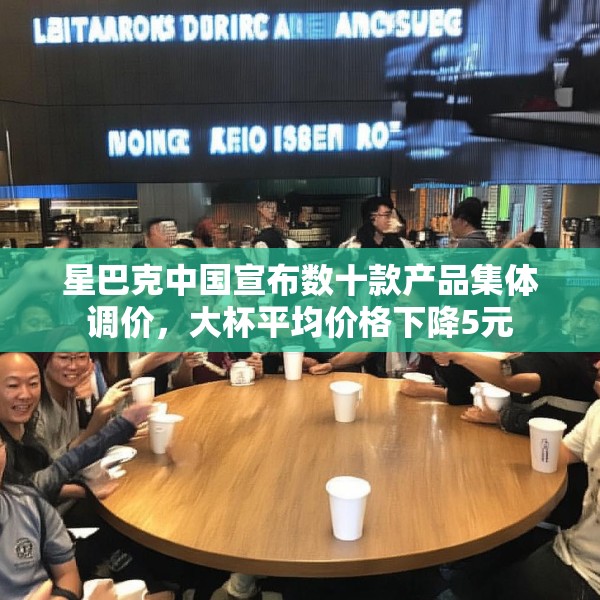 星巴克中国宣布数十款产品集体调价，大杯平均价格下降5元