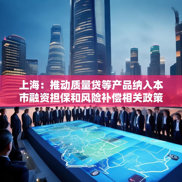 上海：推动质量贷等产品纳入本市融资担保和风险补偿相关政策范围