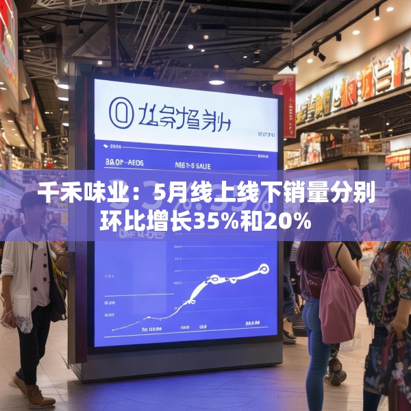 千禾味业：5月线上线下销量分别环比增长35%和20%