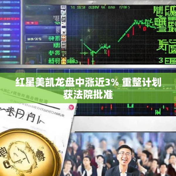 红星美凯龙盘中涨近3% 重整计划获法院批准