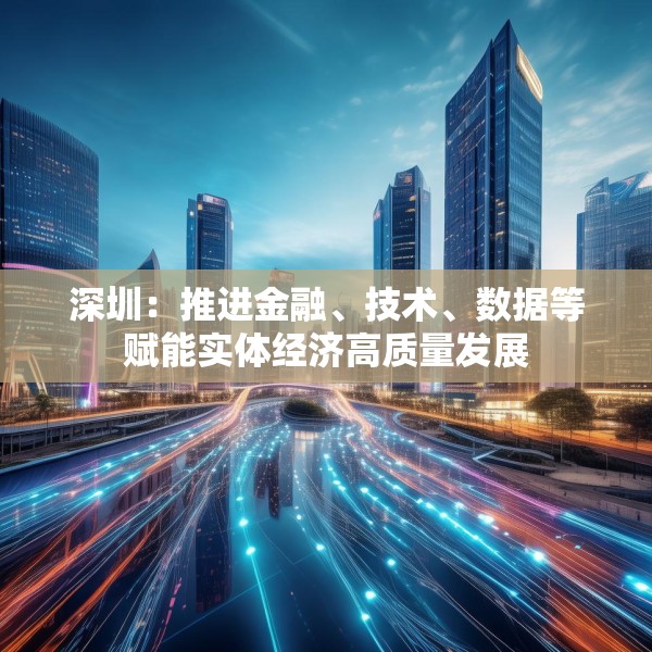 深圳：推进金融、技术、数据等赋能实体经济高质量发展