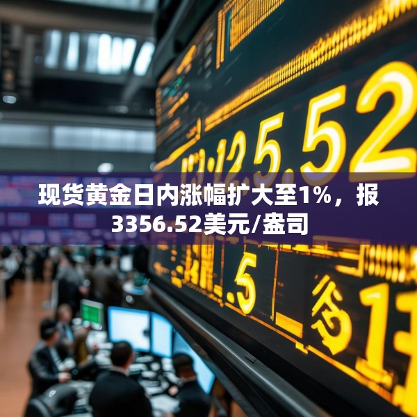 现货黄金日内涨幅扩大至1%，报3356.52美元/盎司