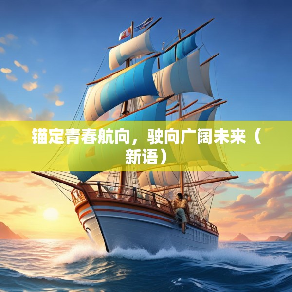 锚定青春航向，驶向广阔未来（新语）