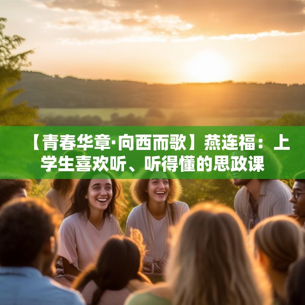 【青春华章·向西而歌】燕连福：上学生喜欢听、听得懂的思政课