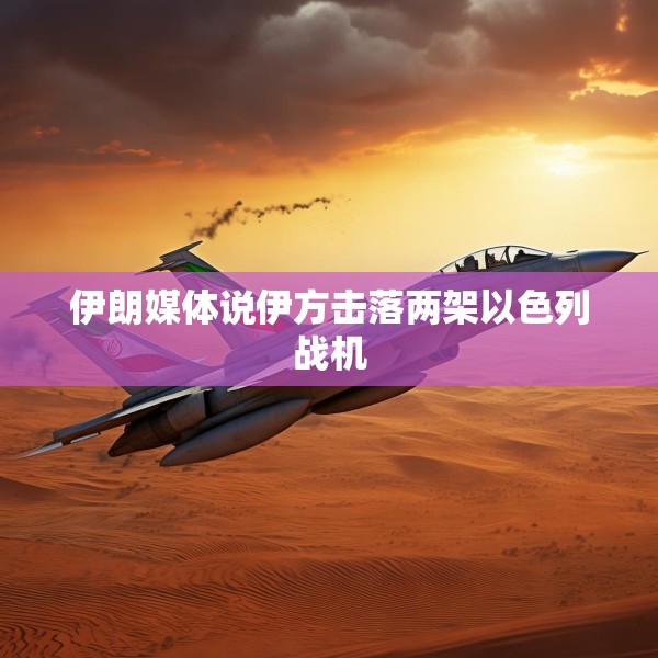伊朗媒体说伊方击落两架以色列战机