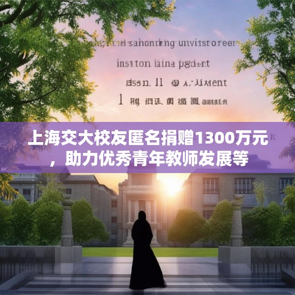 上海交大校友匿名捐赠1300万元，助力优秀青年教师发展等