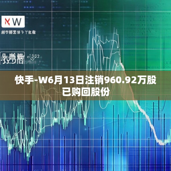 快手-W6月13日注销960.92万股已购回股份