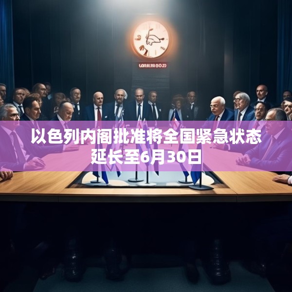 以色列内阁批准将全国紧急状态延长至6月30日