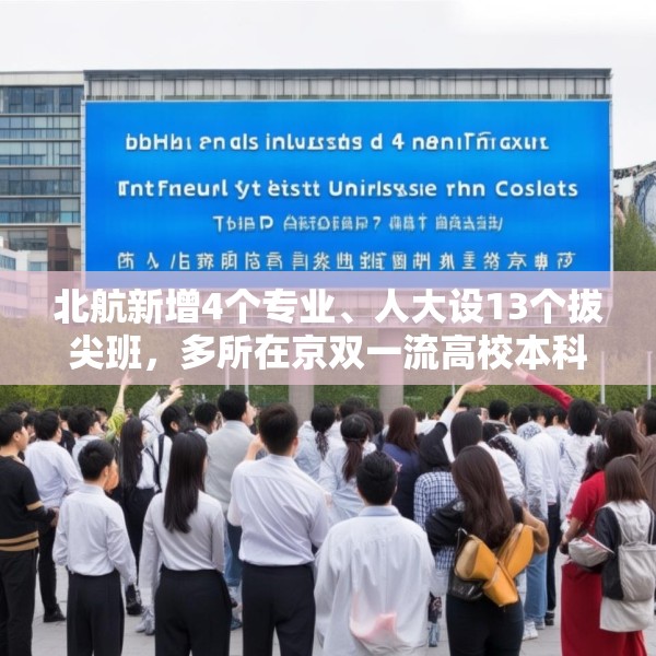 北航新增4个专业、人大设13个拔尖班，多所在京双一流高校本科扩招